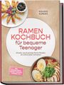Solveig Kordes: Ramen Kochbuch für bequeme Teenager: Schnelle, easy & günstige Ramen Rezepte, die einfach jedem schmecken - inkl. Instant-Hacks, Paitan, Tsukemen, Toppings uvm., Buch