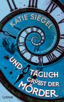 Text: Katie Siegel, Und Täglich grüßt der Mörder, Ein Zeitschleifen-Krimi. Eine Spiraluhr mit fallender Figur und Blutspritzern.