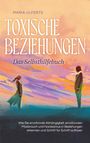 Maria Ulferts: Toxische Beziehungen - Das Selbsthilfebuch: Wie Sie emotionale Abhängigkeit, emotionalen Missbrauch und Narzissmus in Beziehungen erkennen und Schritt für Schritt auflösen, Buch