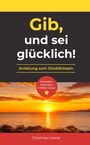 Text: "Gib, und sei glücklich! Anleitung zum Glücklichsein. Inspiration. Erkenntnis. Erfülltes Leben. Chamae Leone."  
Ein Sonnenuntergang über dem Meer.
