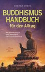 Sherab Choje: Buddhismus Handbuch für den Alltag: Der gelassene Weg zu mehr Achtsamkeit, Glück und Zufriedenheit - inkl. Zen Meditation und 10 Wochen Plan, Buch