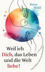 Peter Wald: Weil ich Dich, das Leben und die Welt liebe!, Buch