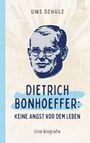 Uwe Schulz: Dietrich Bonhoeffer: Keine Angst vor dem Leben, Buch