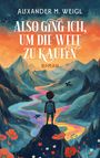 Alexander M. Weigl: Also ging ich, um die Welt zu kaufen, Buch