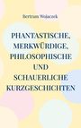 Bertram Wojaczek: Phantastische, merkwürdige, philosophische und schauerliche Kurzgeschichten, Buch