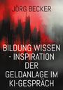 Jörg Becker: Bildung Wissen - Inspiration der Geldanlage im KI-Gespräch, Buch