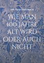 Dietmar Friedrich: Wie man 100 Jahre alt wird oder auch nicht, Buch