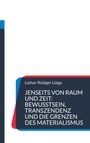 Lothar-Rüdiger Lütge: Jenseits von Raum und Zeit: Bewusstsein, Transzendenz und die Grenzen des Materialismus, Buch