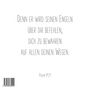 „Denn er wird seinen Engeln über dir befehlen, dich zu bewahren auf allen deinen Wegen. Psalm 91,11.“