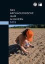 „Das archäologische Jahr in Bayern 2025“. Eine Person in orangem Shirt und Mütze untersucht den Boden auf einem Feld.
