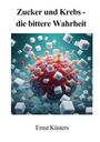 Ernst Küsters: Zucker und Krebs - die bittere Wahrheit, Buch