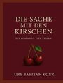 Text: "Die Sache mit den Kirschen. Ein Roman in vier Teilen. Urs Bastian Kunz." Zwei rote Kirschen mit Blatt darunter.