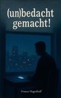 "(un)bedacht gemacht!" und "Franco Hagenhoff". Illustration: Silhouette eines Mannes vor einem Fenster bei Nacht.