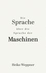 „Die Sprache über die Sprache der Maschinen“ in schwarzer Schrift auf weißem Hintergrund. Unten steht „Heiko Weppner“.