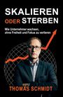 SKALIEREN ODER STERBEN, Wie Unternehmer wachsen, ohne Freiheit und Fokus zu verlieren, THOMAS SCHMIDT, Mann im Anzug.