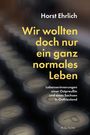 Horst Ehrlich: Wir wollten doch nur ein ganz normales Leben, Buch