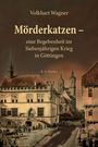 Volkhart Wagner: Mörderkatzen - eine Begebenheit im Siebenjährigen Krieg in Göttingen, Buch