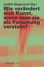 Wie verändert sich Kunst, wenn man sie als Forschung versteht?, Buch