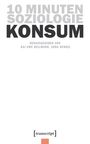 "10 MINUTEN SOZIOLOGIE KONSUM. Herausgegeben von Kai-Uwe Hellmann, Anna Henkel." Unten ein [transcript] Logo.