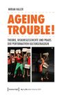 "AGEING TROUBLE! Theorie, Diskursgeschichte und Praxis der performativen Kulturgeragogik." Zwei Bühnenfotos mit Akteuren.