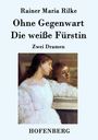 Rainer Maria Rilke: Ohne Gegenwart / Die weiße Fürstin, Buch