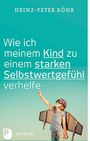 Heinz-Peter Röhr: Wie ich meinem Kind zu einem starken Selbstwertgefühl verhelfe, Buch