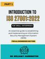 "Part 1: Introduction to ISO 27001:2022 for small enterprises. Essential guide for ISMS. Dr. William F. Harrington."