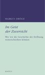 "Im Geist der Zuversicht. Wie wir die Geschichte der Hoffnung weiterschreiben können" von Markus Dröge. RADIUS.