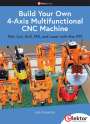 José Ganseman: Build Your Own Multifunctional 4-Axis CNC Machine, Buch