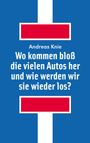 Andreas Knie: Wo kommen bloß die vielen Autos her - und wie werden wir sie wieder los, Buch