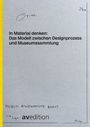 : In Material denken: Das Modell zwischen Designprozess und Museumssammlung, Buch