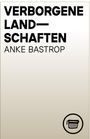 Anke Bastrop: Verborgene Landschaften, Buch