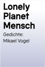 Text: "Lonely Planet Mensch. Gedichte: Mikael Vogel." Schwarze Schrift auf weißem Hintergrund.