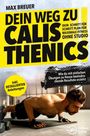 Max Breuer: Dein Weg zu Calisthenics: Dein Schritt für Schritt Plan für maximale Fitness ohne Studio - Wie du mit einfachen Übungen zu Hause beeindruckende Resultate erzielst - inkl. detaillierten Anleitungen, Buch