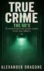 Text: "TRUE CRIME THE 60'S, 13 shocking true crime cases from the 1960’s, ALEXANDER DRAGONE." Korridorbild in Grün.