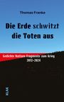 "Die Erde schwitzt die Toten aus" von Thomas Franke, Gedichte zum Krieg 2012-2024. Der Himmel ist blau, die Erde dunkel.
