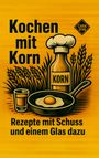 "Kochen mit Korn. Rezepte mit Schuss und einem Glas dazu." Illustration: Flasche, Pfanne mit Ei und Weizengräser.