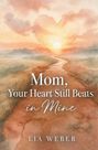 Lia Weber: Mom, Your Heart Still Beats in Mine: Letting Go of the Pain, Holding On to the Love, Buch