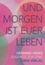 Text: "UND MORGEN IST EUER LEBEN" und "HENNING HESKE ZUGÄNGE ZUR LYRIK GANS VERLAG". Bunte Kreise im Hintergrund.