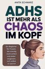Anita Schwarz: Adhs bei Frauen ist mehr als Chaos im Kopf: Ein Begleiter für Frauen, die ständig stark wirken und dabei vergessen, sich selbst zu spüren, Buch