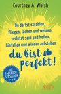 Courtney A. Walsh: Du darfst strahlen, fliegen, lachen und weinen, verletzt sein und heilen, hinfallen und wieder aufstehen - DU BIST PERFEKT!, Buch