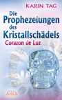 Karin Tag: DIE PROPHEZEIUNGEN DES KRISTALLSCHÄDELS CORAZON DE LUZ: mit einem Aufruf an die Herrscher der Erde, Buch
