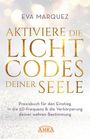 Eva Marquez: AKTIVIERE DIE LICHTCODES DEINER SEELE: Praxisbuch für den Einstieg in die 5D-Frequenz & die Verkörperung deiner wahren Bestimmung, Buch