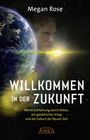 Megan Rose: WILLKOMMEN IN DER ZUKUNFT: Entführung durch Aliens, ein galaktischer Krieg und die Geburt der Neuen Zeit, Buch