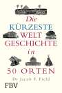 Jakob F. Field: Die kürzeste Weltgeschichte in 50 Orten, Buch