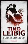 Timo Leibig: Fußabschneider: Thriller, Buch