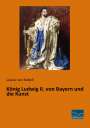 Louise Von Kobell: König Ludwig II. von Bayern und die Kunst, Buch