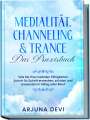 Arjuna Devi: Medialität, Channeling & Trance - Das Praxisbuch: Wie Sie Ihre medialen Fähigkeiten Schritt für Schritt erwecken, schulen und anwenden in Alltag oder Beruf, Buch