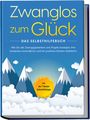 Kaspar Wendland: Zwanglos zum Glück - Das Selbsthilfebuch: Wie Sie alle Zwangsgedanken und Ängste besiegen, Ihre Gedanken kontrollieren und ein positives Denken etablieren - inkl. der 7 besten Soforthilfetipps, Buch