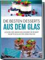 Mara Bächler: Die besten Desserts aus dem Glas: Leckere und abwechslungsreiche Dessert Rezepte im Glas für jeden Anlass - inkl. vegane Desserts , Fitness-Desserts & internationalen Spezialitäten, Buch